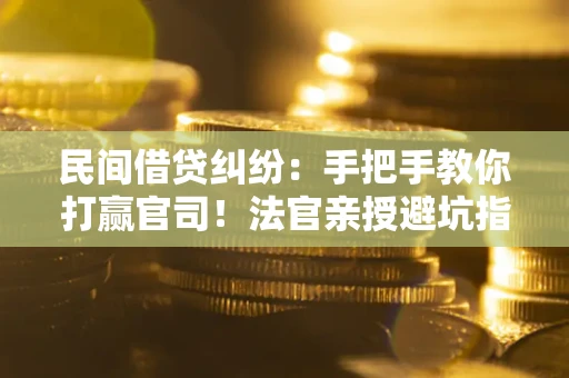 北京民间借贷纠纷：手把手教你打赢官司！法官亲授避坑指南