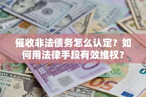 北京催收非法债务怎么认定？如何用法律手段有效维权？