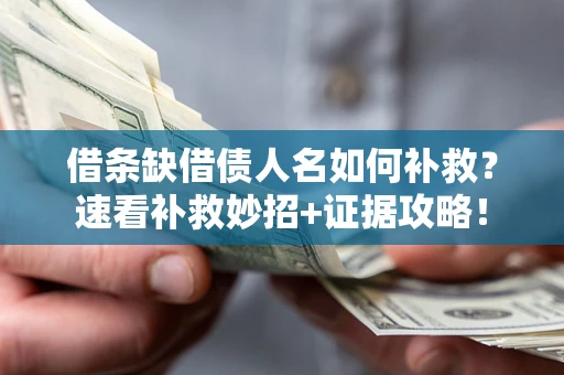 北京借条缺借债人名如何补救？速看补救妙招+证据攻略！