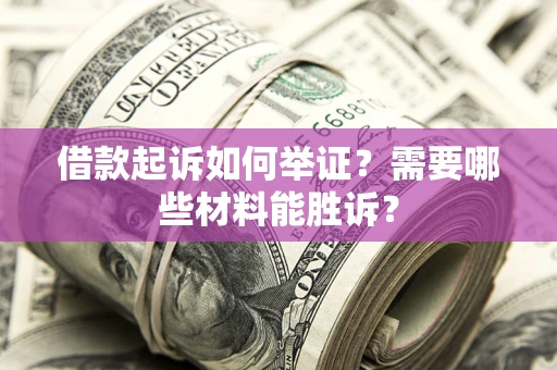 北京借款起诉如何举证？需要哪些材料能胜诉？