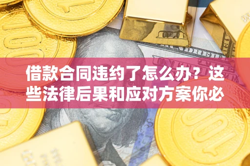 北京借款合同违约了怎么办？这些法律后果和应对方案你必须知道