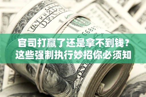 北京官司打赢了还是拿不到钱？这些强制执行妙招你必须知道