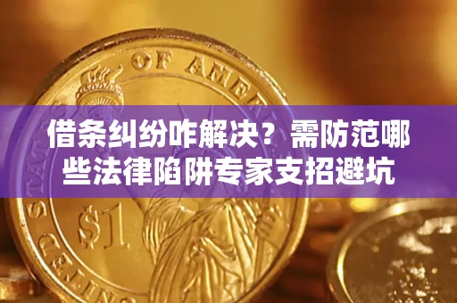 北京借条纠纷咋解决？需防范哪些法律陷阱专家支招避坑