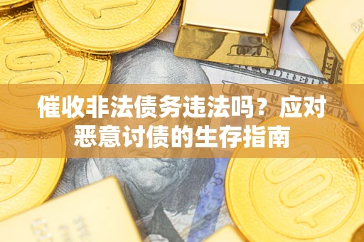 北京催收非法债务违法吗？应对恶意讨债的生存指南