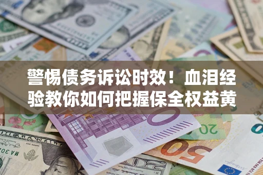 北京警惕债务诉讼时效！血泪经验教你如何把握保全权益黄金期