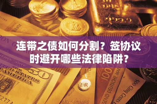 北京连带之债如何分割？签协议时避开哪些法律陷阱？