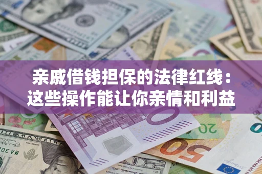 北京亲戚借钱担保的法律红线：这些操作能让你亲情和利益两不误