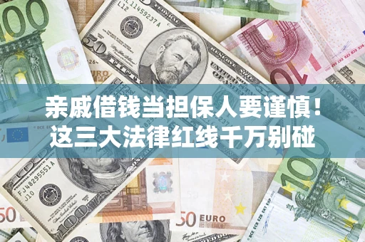 北京亲戚借钱当担保人要谨慎！这三大法律红线千万别碰