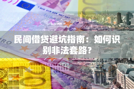 北京民间借贷避坑指南：如何识别非法套路？