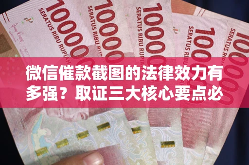 北京微信催款截图的法律效力有多强？取证三大核心要点必须知道！