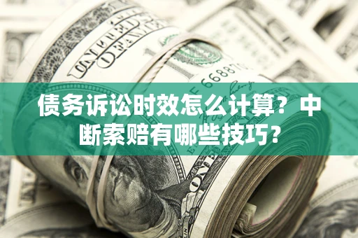 北京债务诉讼时效怎么计算？中断索赔有哪些技巧？