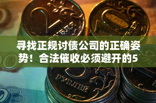 北京寻找正规讨债公司的正确姿势！合法催收必须避开的5大雷区