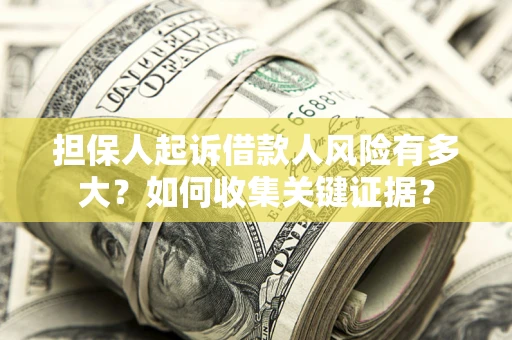 北京担保人起诉借款人风险有多大？如何收集关键证据？