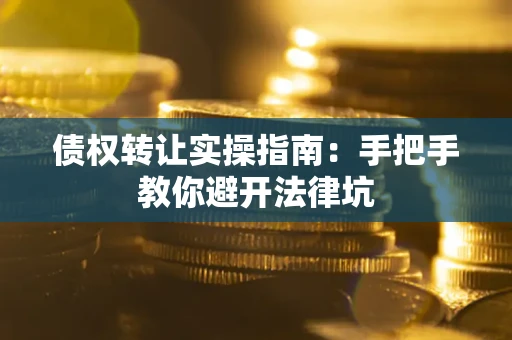 北京债权转让实操指南：手把手教你避开法律坑