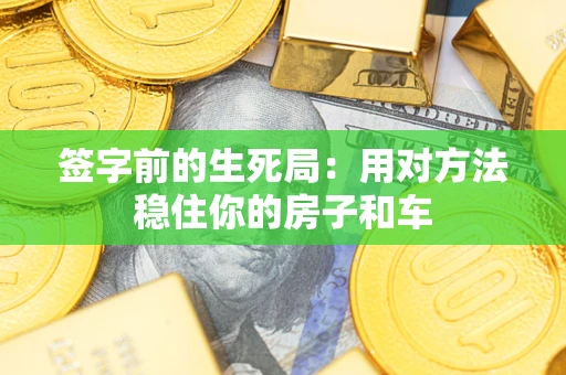 北京签字前的生死局：用对方法稳住你的房子和车