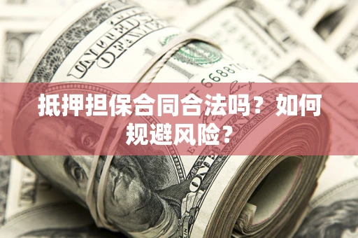 北京抵押担保合同合法吗？如何规避风险？