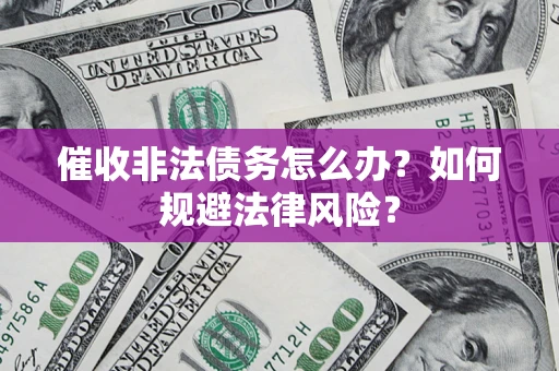 北京催收非法债务怎么办？如何规避法律风险？