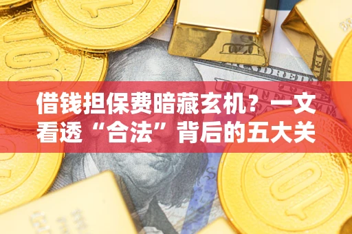 北京借钱担保费暗藏玄机？一文看透“合法”背后的五大关键陷阱