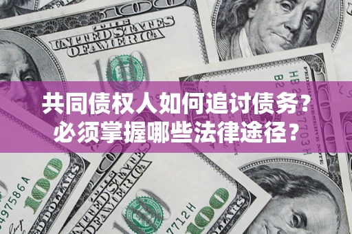 北京共同债权人如何追讨债务？必须掌握哪些法律途径？