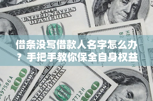 北京借条没写借款人名字怎么办？手把手教你保全自身权益