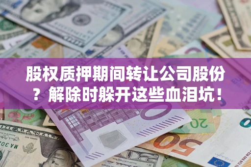 北京股权质押期间转让公司股份？解除时躲开这些血泪坑！