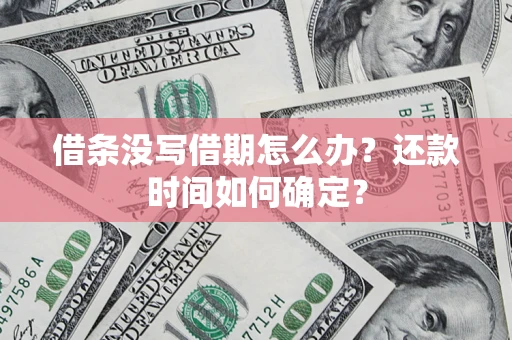 北京借条没写借期怎么办？还款时间如何确定？