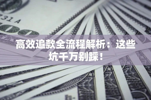 北京高效追款全流程解析：这些坑千万别踩！