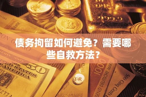 北京债务拘留如何避免？需要哪些自救方法？