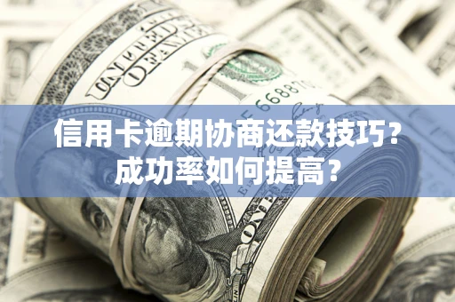 北京信用卡逾期协商还款技巧？成功率如何提高？