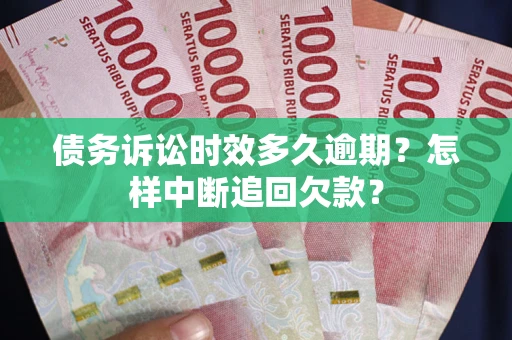 北京债务诉讼时效多久逾期？怎样中断追回欠款？