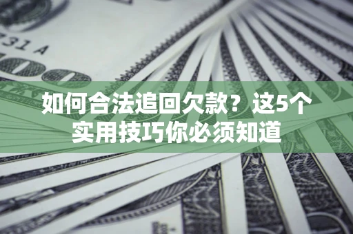 北京如何合法追回欠款？这5个实用技巧你必须知道
