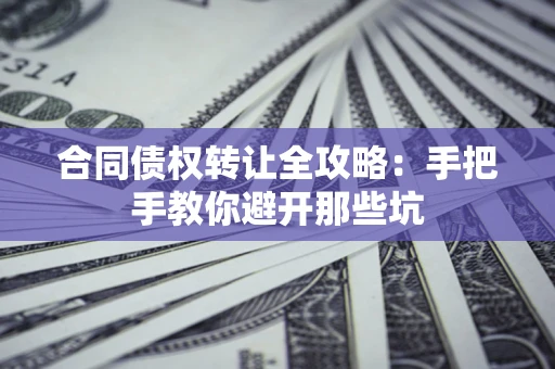 北京合同债权转让全攻略：手把手教你避开那些坑