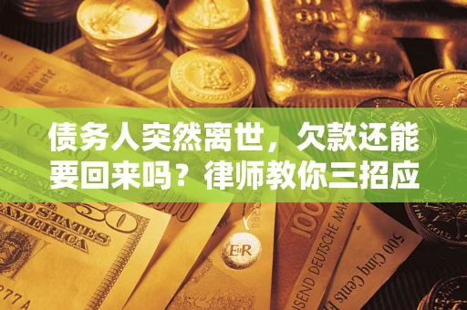 北京债务人突然离世，欠款还能要回来吗？律师教你三招应对