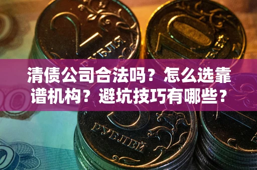 北京清债公司合法吗？怎么选靠谱机构？避坑技巧有哪些？