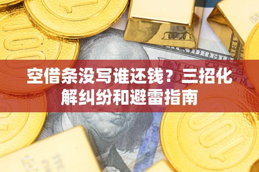 北京空借条没写谁还钱？三招化解纠纷和避雷指南