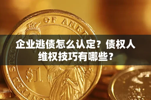 北京企业逃债怎么认定？债权人维权技巧有哪些？
