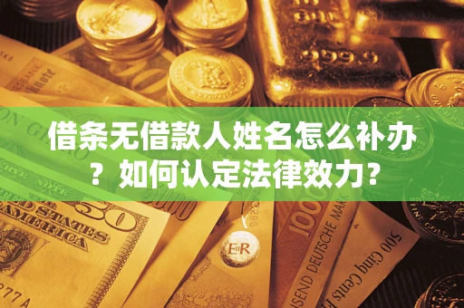 北京借条无借款人姓名怎么补办？如何认定法律效力？