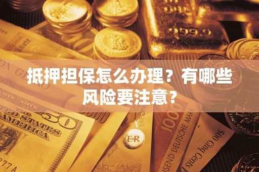北京抵押担保怎么办理？有哪些风险要注意？