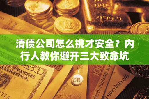 北京清债公司怎么挑才安全?内行人教你避开三大致命坑 北京清债公司怎么挑才安全?内行人教你避开三大致命坑