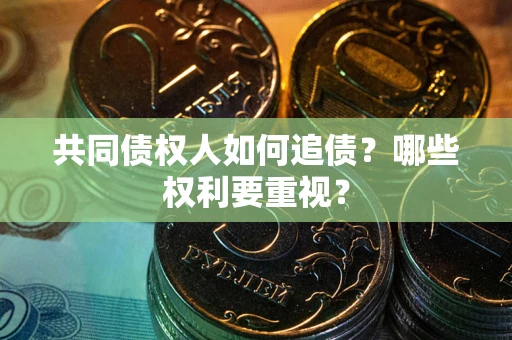北京共同债权人如何追债？哪些权利要重视？