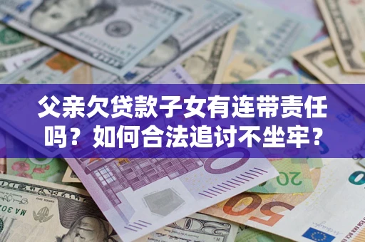 北京父亲欠贷款子女有连带责任吗？如何合法追讨不坐牢？