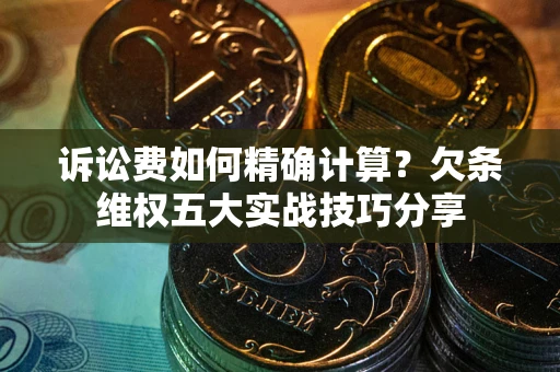北京诉讼费如何精确计算？欠条维权五大实战技巧分享