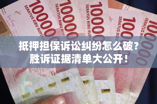 北京抵押担保诉讼纠纷怎么破？胜诉证据清单大公开！