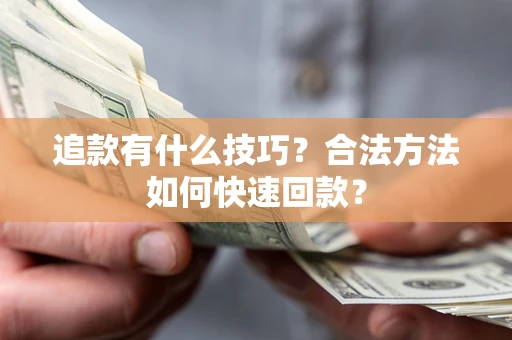 北京追款有什么技巧？合法方法如何快速回款？