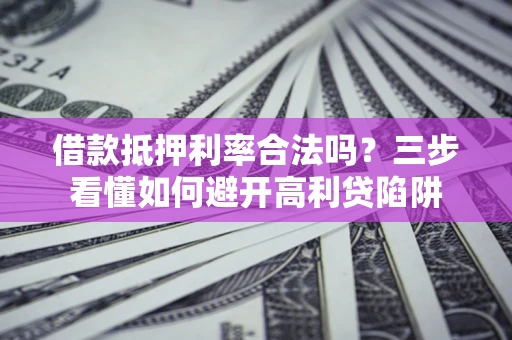 北京借款抵押利率合法吗？三步看懂如何避开高利贷陷阱