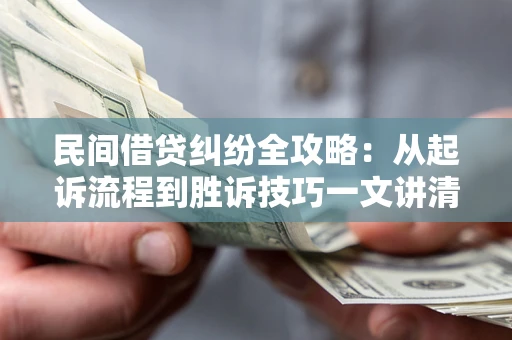 北京民间借贷纠纷全攻略：从起诉流程到胜诉技巧一文讲清