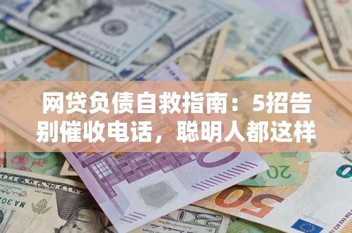 北京网贷负债自救指南：5招告别催收电话，聪明人都这样做