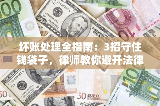 北京坏账处理全指南：3招守住钱袋子，律师教你避开法律雷区