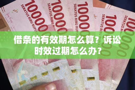 北京借条的有效期怎么算？诉讼时效过期怎么办？