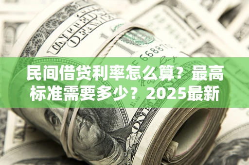 北京民间借贷利率怎么算？最高标准需要多少？2025最新避坑指南